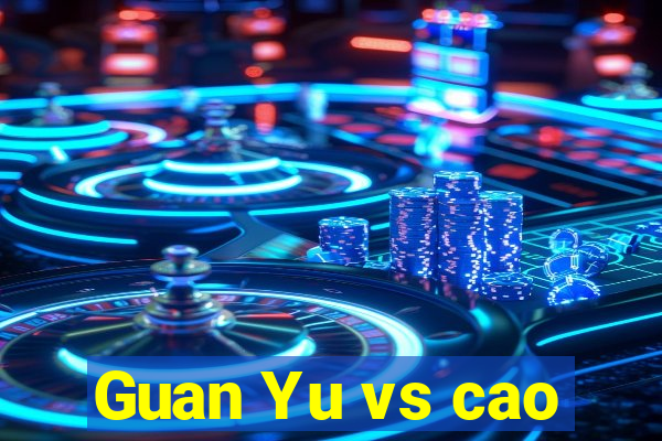 Guan Yu vs cao